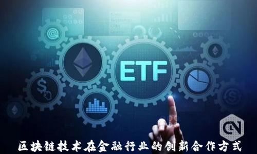 区块链技术在金融行业的创新合作方式