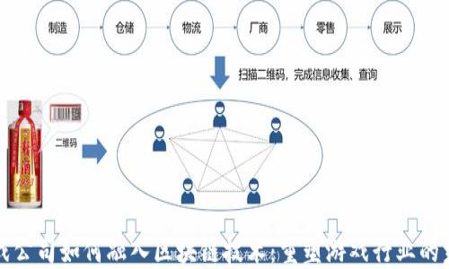
游戏公司如何融入区块链技术：重塑游戏行业的未来