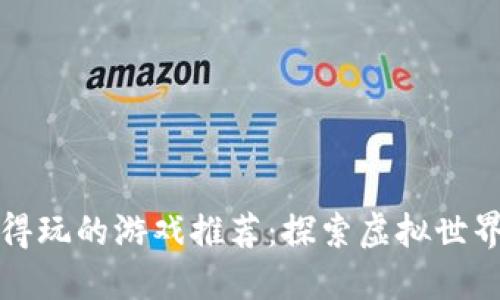 区块链值得玩的游戏推荐：探索虚拟世界的新机会