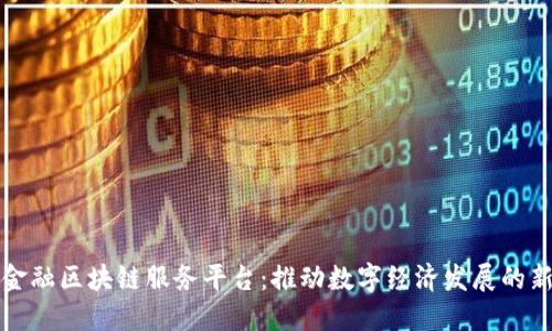 烟台金融区块链服务平台：推动数字经济发展的新引擎
