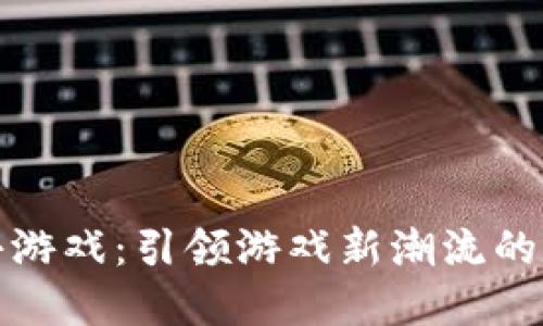 区块链跑酷小游戏：引领游戏新潮流的数字娱乐体验