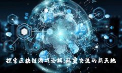 探索区块链游戏论坛：玩家交流的新天地