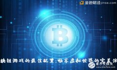 区块链游戏的最佳配置：畅享虚拟世界的完美体