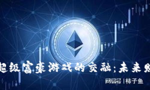 探索区块链与超级富豪游戏的交融：未来财富的游戏规则