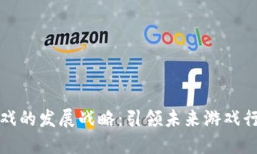 区块链游戏的发展战略：引领未来游戏行业的革命