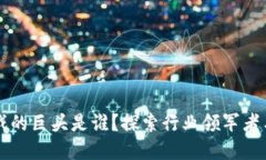 区块链游戏的巨头是谁？探索行业领军者与市场
