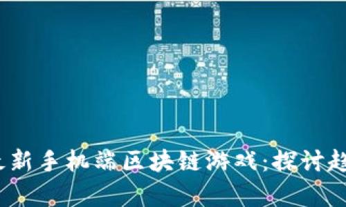 2023年最新手机端区块链游戏：探讨趋势与前景