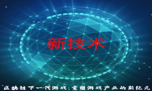 
区块链下一代游戏：重塑游戏产业的新纪元