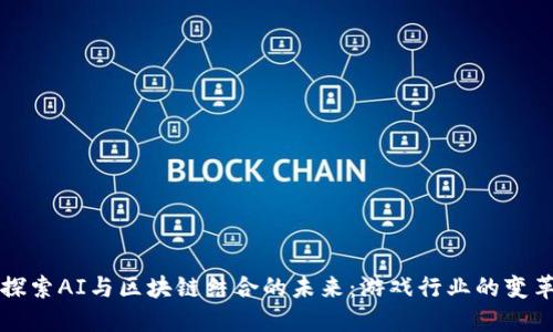 探索AI与区块链结合的未来：游戏行业的变革