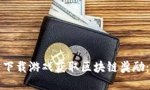 如何通过下载游戏获取区块链奖励：全面指南