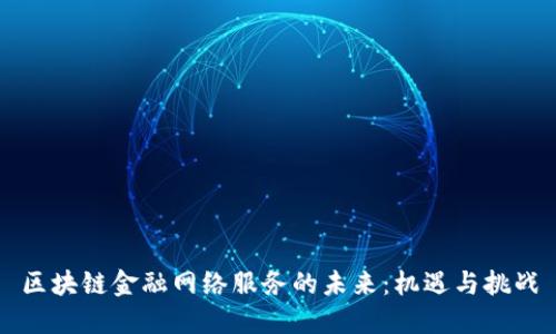 区块链金融网络服务的未来：机遇与挑战