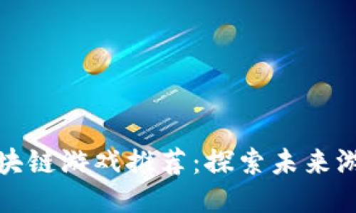 中国最佳区块链游戏推荐：探索未来游戏的新机会