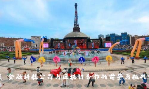 优质 金融科技公司与区块链合作的前景与挑战分析