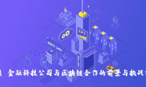 优质 金融科技公司与区块链合作的前景与挑战分析