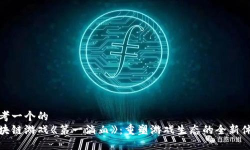 思考一个的  
区块链游戏《第一滴血》：重塑游戏生态的全新体验