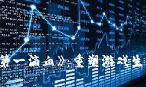 思考一个的  
区块链游戏《第一滴血》：重塑游戏生态的全新体验