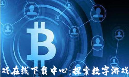 
区块链游戏在线下载中心：探索数字游戏的新领域