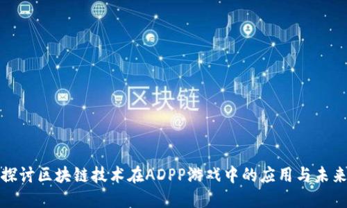深入探讨区块链技术在ADPP游戏中的应用与未来趋势