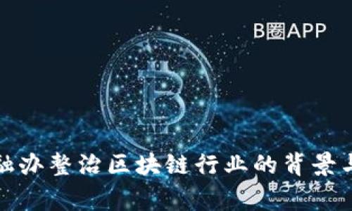 : 国家金融办整治区块链行业的背景与影响分析