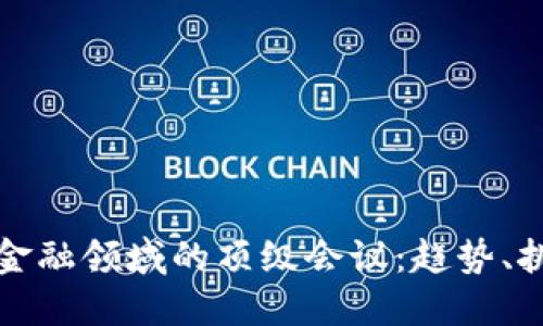 区块链在金融领域的顶级会议：趋势、挑战与机遇