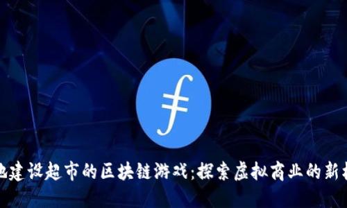 买地建设超市的区块链游戏：探索虚拟商业的新机遇