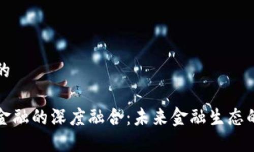 思考一个的

区块链与金融的深度融合：未来金融生态的变革之路