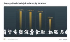 区块链有望重塑消费金融：机遇与挑战分析