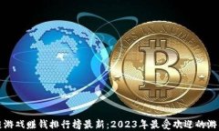 区块链游戏赚钱排行榜最新：2023年最受欢迎的游