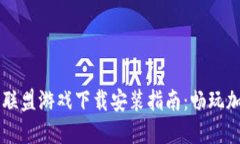 区块链联盟游戏下载安装指南：畅玩加密未来