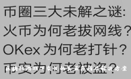区块链游戏下载慢的真正原因及解决方案