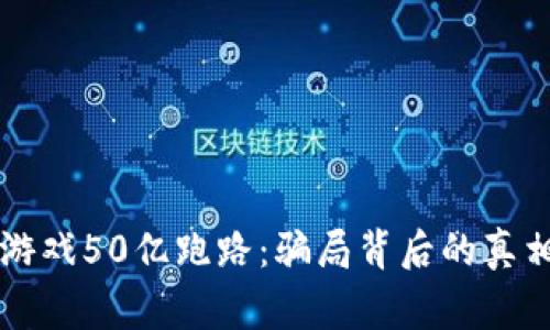 区块链游戏50亿跑路：骗局背后的真相与警示