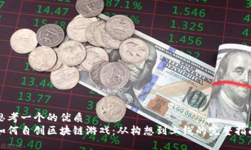 思考一个的优质
如何自创区块链游戏：从构想到上线的完整指南