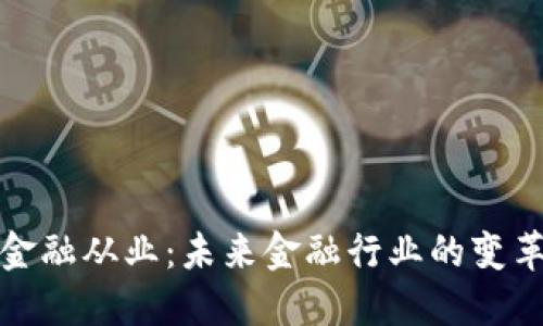 区块链金融从业：未来金融行业的变革与机遇
