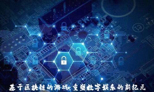 
基于区块链的游戏：重塑数字娱乐的新纪元