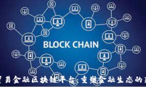   
央行贸易金融区块链平台：重塑金融生态的新机遇