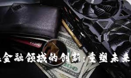 区块链技术在金融领域的创新：重塑未来金融生态系统