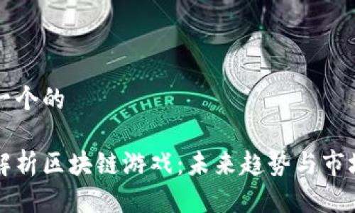 思考一个的

全面解析区块链游戏：未来趋势与市场展望