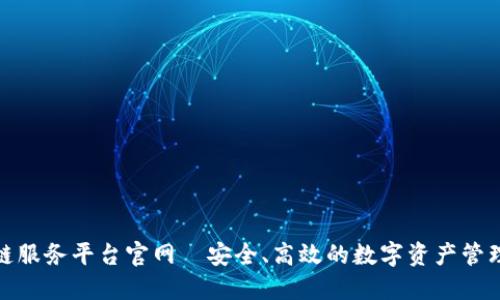 金融区块链服务平台官网—安全、高效的数字资产管理解决方案