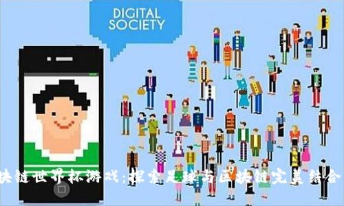 2022区块链世界杯游戏：探索足球与区块链完美结合的新纪元