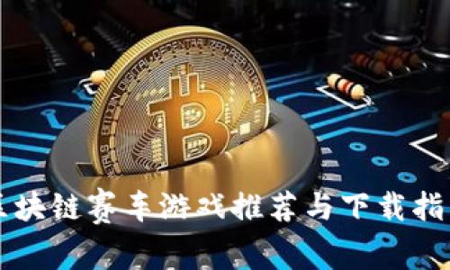 区块链赛车游戏推荐与下载指南