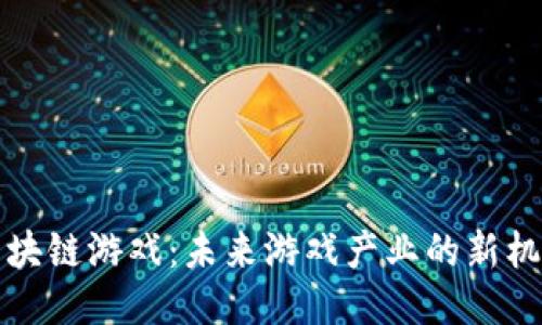 陈浩谈区块链游戏：未来游戏产业的新机遇与挑战