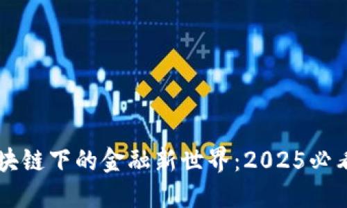 立即探索区块链下的金融新世界：2025必看趋势与实践