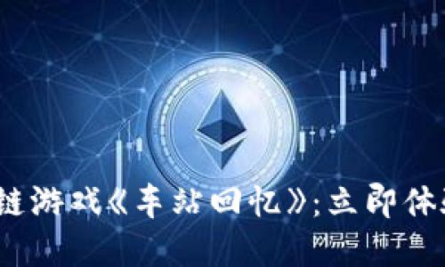 2025必看！区块链游戏《车站回忆》：立即体验全新游戏世界！