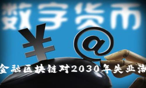 2025必看：金融区块链对2030年失业潮的影响分析