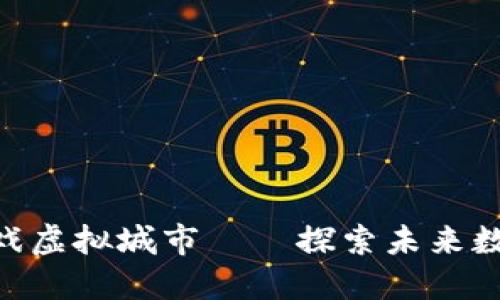 2025必看：区块链游戏虚拟城市——探索未来数字娱乐的无穷可能性