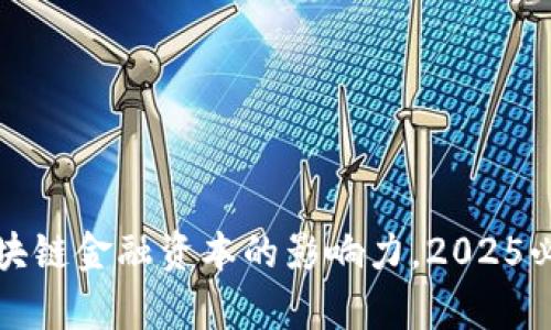 现在了解区块链金融资本的影响力，2025必看趋势分析