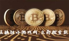 2025必看：区块链小游戏网，立即探索新兴娱乐方