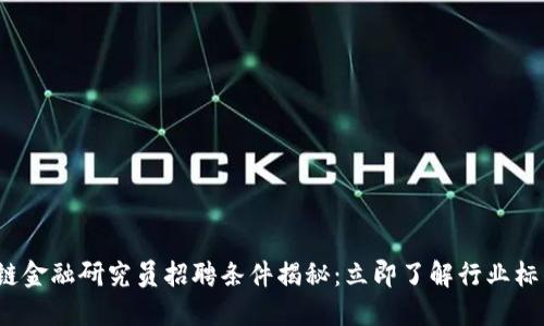 2025年区块链金融研究员招聘条件揭秘：立即了解行业标准与能力要求