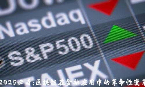 
2025必看：区块链在金融应用中的革命性变革