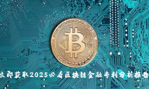 立即获取2025必看区块链金融专利分析报告！
